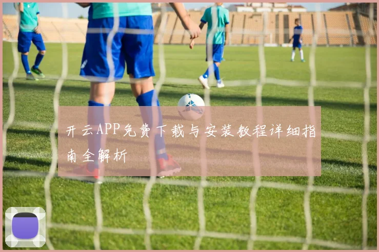 开云APP免费下载与安装教程详细指南全解析
