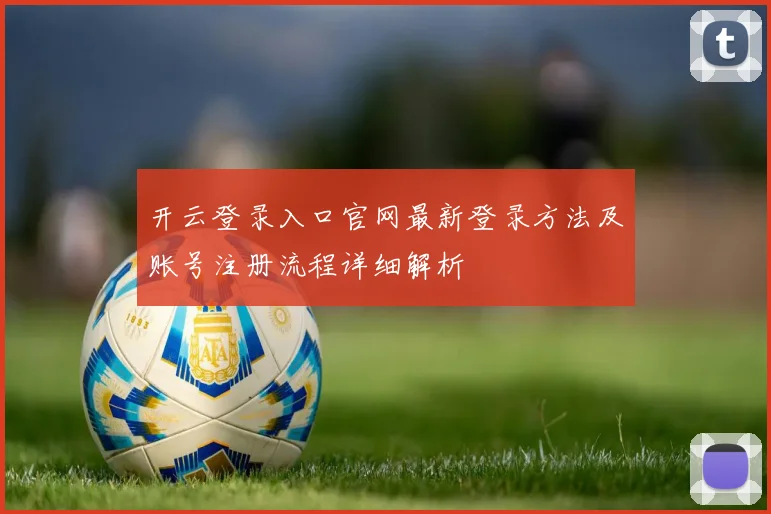 开云登录入口官网最新登录方法及账号注册流程详细解析