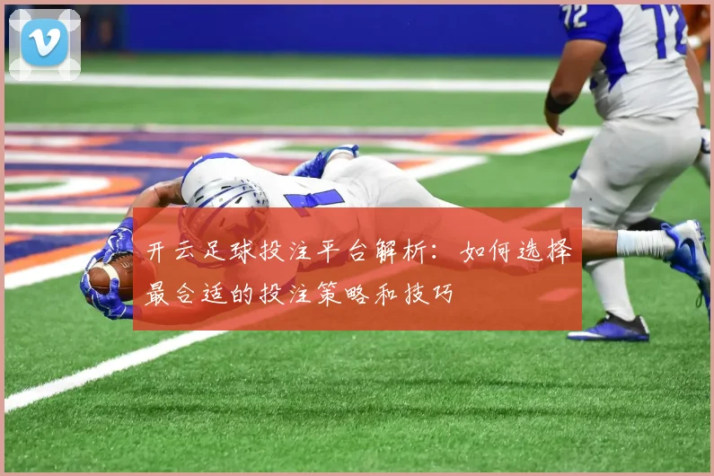 开云足球投注平台解析：如何选择最合适的投注策略和技巧